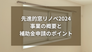 先進的窓リノベ2024事業の概要と補助金申請のポイント