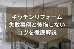 キッチンリフォームは後悔しやすい？失敗事例と後悔しないコツを徹底解説