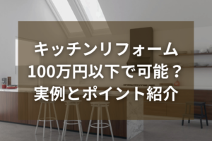 キッチンリフォーム費用は100万円以下で可能？実例とポイントを紹介