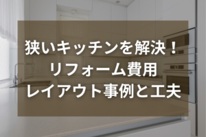 狭いキッチンはリフォームで解決！費用・レイアウト事例とおすすめの工夫を紹介