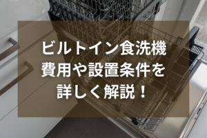 ビルトイン食洗機はリフォームで後付けできる？費用や設置条件を詳しく解説