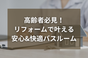 高齢者お風呂リフォームで叶える安心と快適なバスルーム