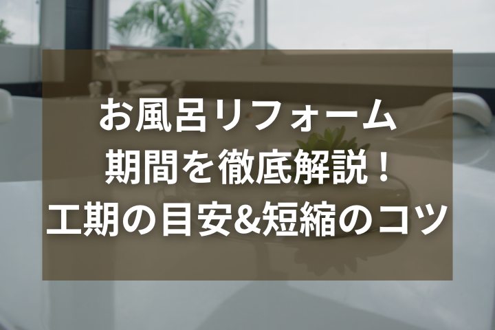 お風呂リフォームの期間を徹底解説！工期の目安と短縮のコツ
