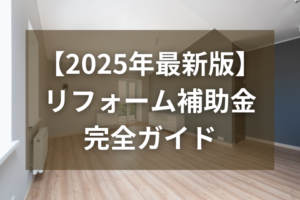 リフォーム補助金2025最新ガイド|省エネ・耐震・バリアフリーでお得に賢く改修する方法
