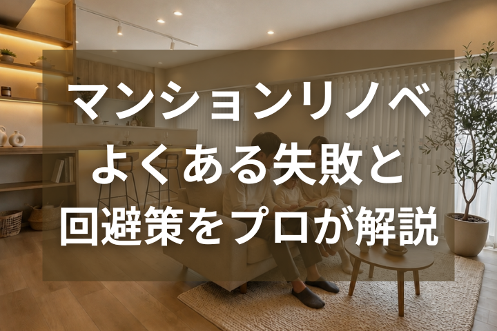 中古マンションのリノベーションで後悔しないために｜よくある失敗と回避策をプロが解説